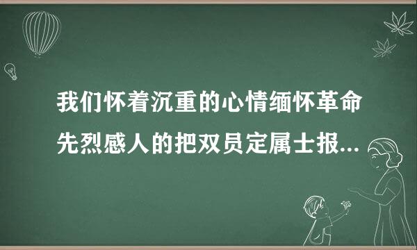 我们怀着沉重的心情缅怀革命先烈感人的把双员定属士报却总计事迹.修改病句