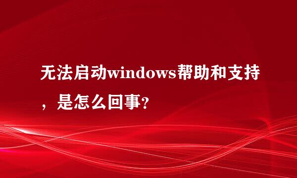 无法启动windows帮助和支持，是怎么回事？