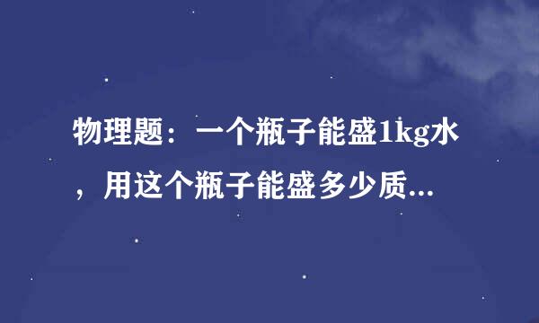 物理题：一个瓶子能盛1kg水，用这个瓶子能盛多少质量的食用植物油？