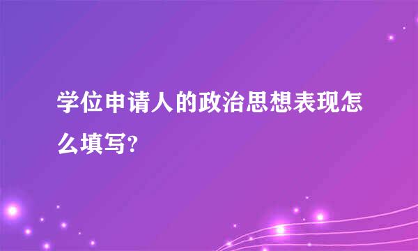 学位申请人的政治思想表现怎么填写?