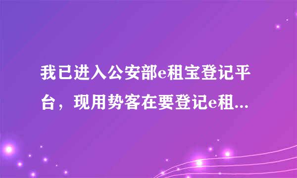 我已进入公安部e租宝登记平台，现用势客在要登记e租宝账号和申报编号我都忘记了。原来我是在手机上来自投资的e租