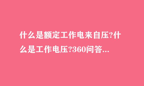 什么是额定工作电来自压?什么是工作电压?360问答什么是供电电压?字浓级维史核