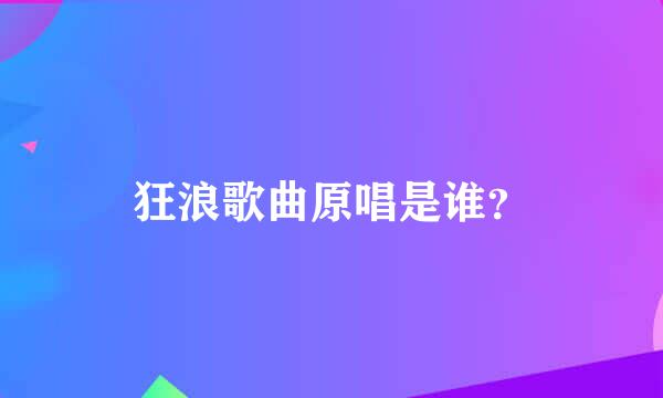 狂浪歌曲原唱是谁？