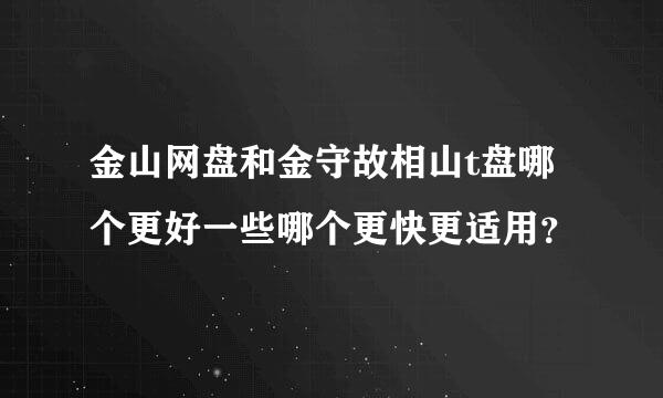 金山网盘和金守故相山t盘哪个更好一些哪个更快更适用？