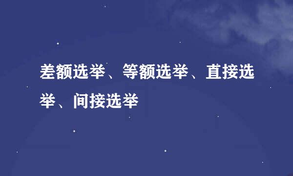 差额选举、等额选举、直接选举、间接选举