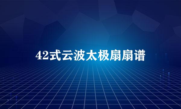 42式云波太极扇扇谱