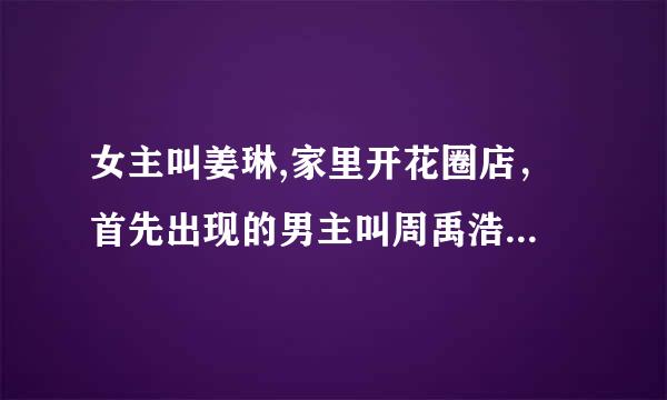 女主叫姜琳,家里开花圈店，首先出现的男主叫周禹浩...