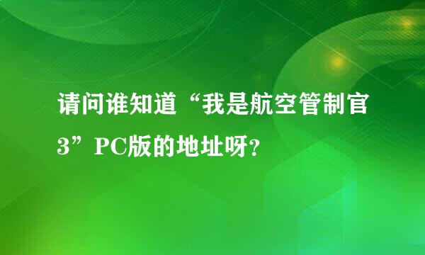 请问谁知道“我是航空管制官3”PC版的地址呀？