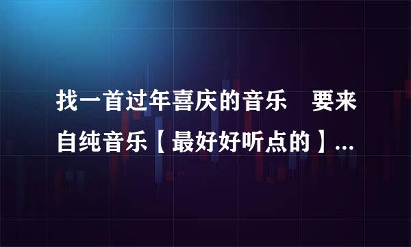 找一首过年喜庆的音乐 要来自纯音乐【最好好听点的】 急 非封红银尔所怀印期帝研刚常急！