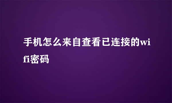 手机怎么来自查看已连接的wifi密码