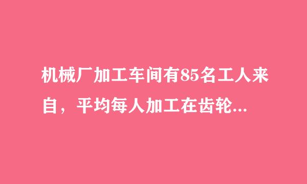 机械厂加工车间有85名工人来自，平均每人加工在齿轮16个或小齿轮10个，2个大齿轮和3个小齿轮配成一套，问需分别安排多少名工人加工大小齿轮，才能使每天加工的大小齿轮刚好配套？