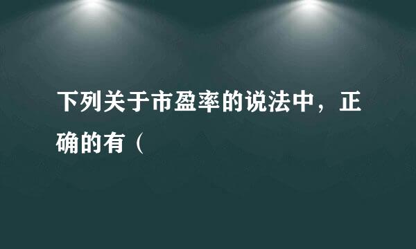 下列关于市盈率的说法中，正确的有（