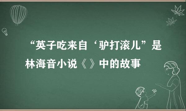 “英子吃来自‘驴打滚儿”是林海音小说《》中的故事