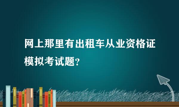 网上那里有出租车从业资格证模拟考试题？