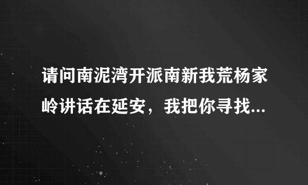 请问南泥湾开派南新我荒杨家岭讲话在延安，我把你寻找中的意思是什么？