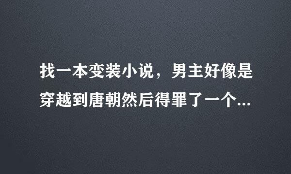 找一本变装小说，男主好像是穿越到唐朝然后得罪了一个公主，迫不得已男扮女装!!!