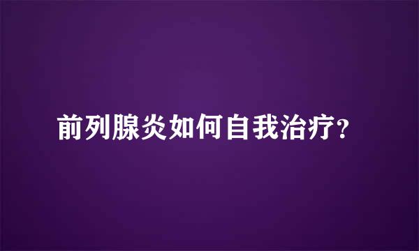 前列腺炎如何自我治疗？