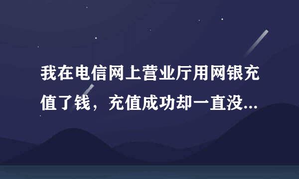 我在电信网上营业厅用网银充值了钱，充值成功却一直没有显示。充值记录有，但没有显示充值多少钱子品垂器长换乎液，为什么