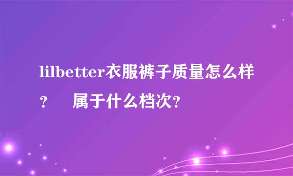 lilbetter衣服裤子质量怎么样？ 属于什么档次？