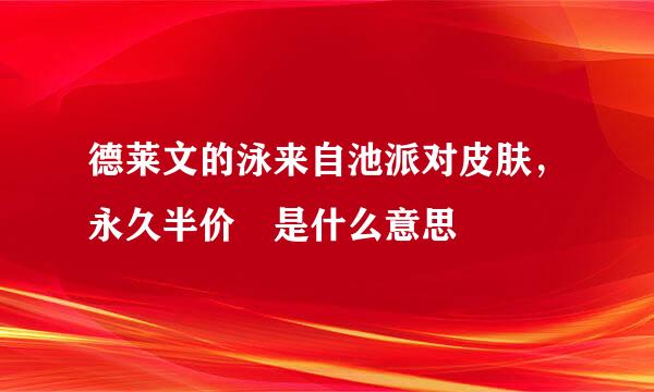 德莱文的泳来自池派对皮肤，永久半价 是什么意思