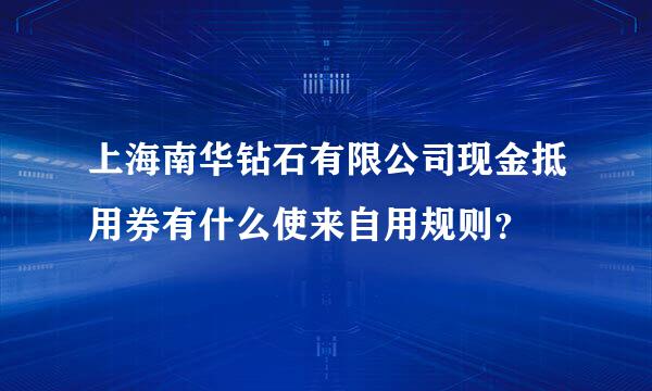 上海南华钻石有限公司现金抵用券有什么使来自用规则？