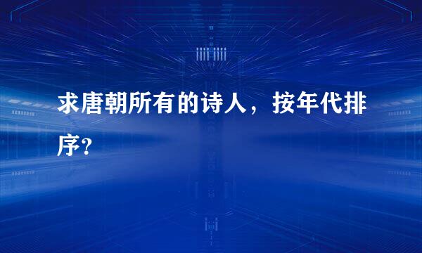 求唐朝所有的诗人，按年代排序？