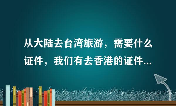 从大陆去台湾旅游，需要什么证件，我们有去香港的证件，跟旅游团去每个人多少钱，有什么好玩好吃的