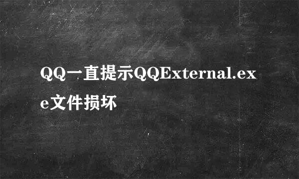 QQ一直提示QQExternal.exe文件损坏