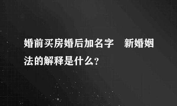 婚前买房婚后加名字 新婚姻法的解释是什么？