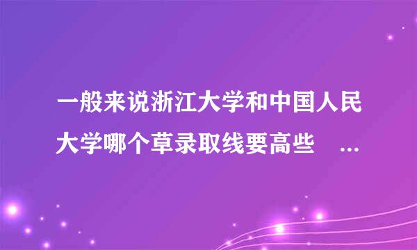 一般来说浙江大学和中国人民大学哪个草录取线要高些 （理科）