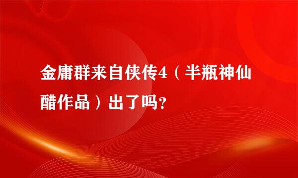 金庸群来自侠传4（半瓶神仙醋作品）出了吗？