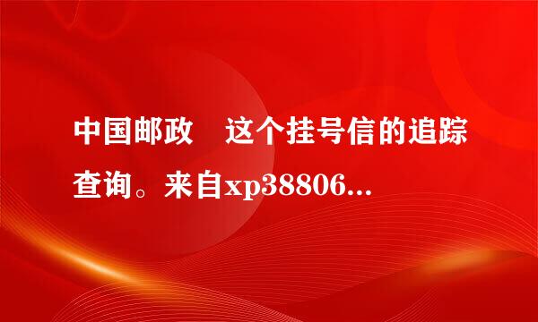 中国邮政 这个挂号信的追踪查询。来自xp38806800344 麻360问答烦各位了 谢谢