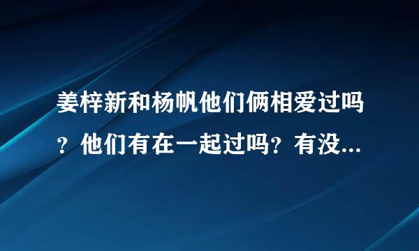 姜梓新和杨帆他们俩相爱过吗？他们有在一起过吗？有没有吻过。是谁先喜欢谁的。