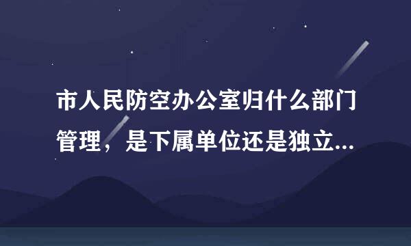 市人民防空办公室归什么部门管理，是下属单位还是独立机构闲人勿扰来自