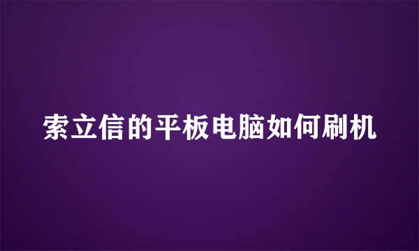 索立信的平板电脑如何刷机