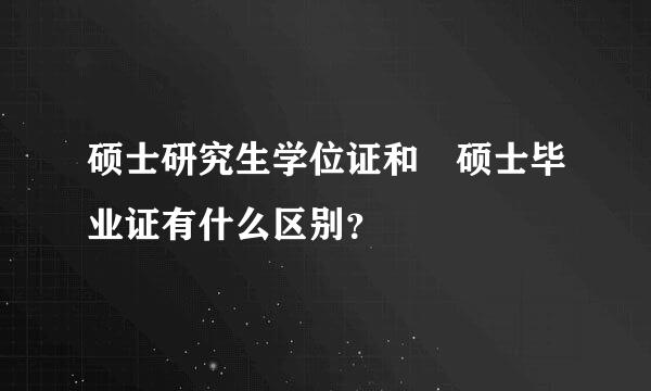 硕士研究生学位证和 硕士毕业证有什么区别？