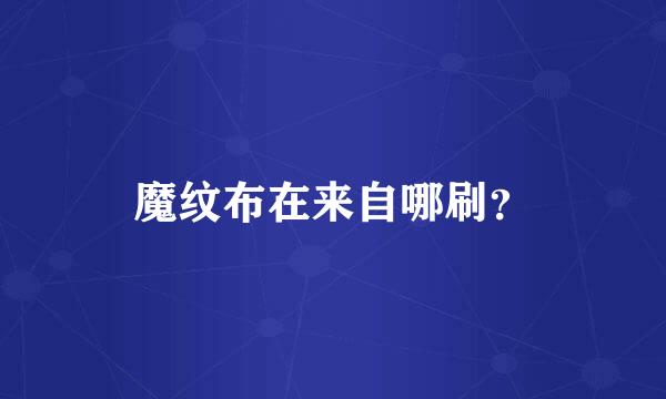 魔纹布在来自哪刷？