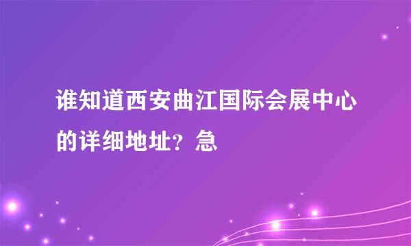 谁知道西安曲江国际会展中心的详细地址？急