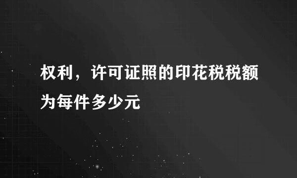 权利，许可证照的印花税税额为每件多少元