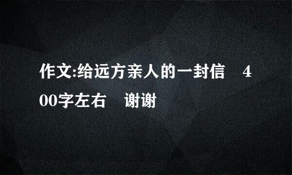 作文:给远方亲人的一封信 400字左右 谢谢