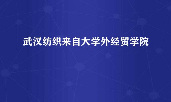 武汉纺织来自大学外经贸学院