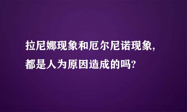 拉尼娜现象和厄尔尼诺现象,都是人为原因造成的吗?