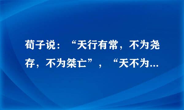 荀子说：“天行有常，不为尧存，不为桀亡”，“天不为人之恶寒也辍冬，地不为人之来自恶辽远也辍广。”这两句话揭示的哲理是