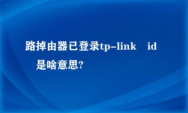 路掉由器已登录tp-link id 是啥意思?