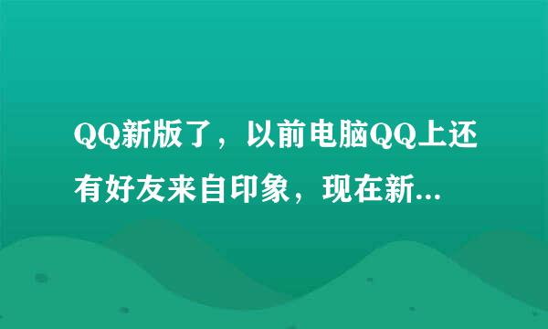 QQ新版了，以前电脑QQ上还有好友来自印象，现在新版电脑Q360问答Q上还查看得了好友印象吗