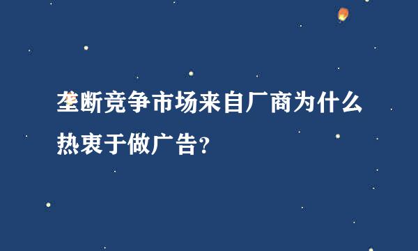 垄断竞争市场来自厂商为什么热衷于做广告？