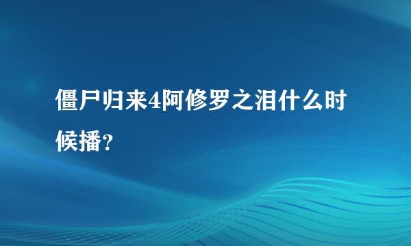 僵尸归来4阿修罗之泪什么时候播？