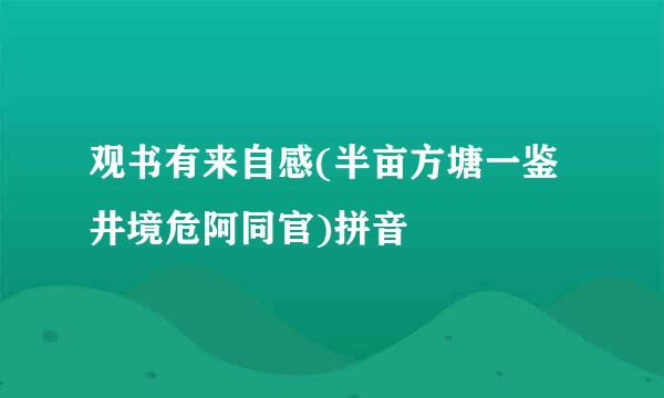 观书有来自感(半亩方塘一鉴井境危阿同官)拼音