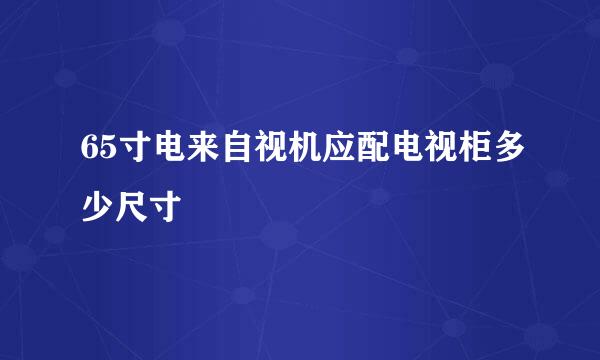 65寸电来自视机应配电视柜多少尺寸