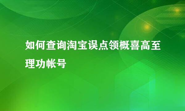 如何查询淘宝误点领概喜高至理功帐号